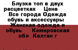 Блузка топ в двух расцветках  › Цена ­ 800 - Все города Одежда, обувь и аксессуары » Женская одежда и обувь   . Кемеровская обл.,Калтан г.